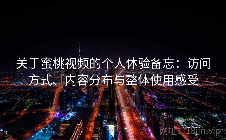 关于蜜桃视频的个人体验备忘：访问方式、内容分布与整体使用感受