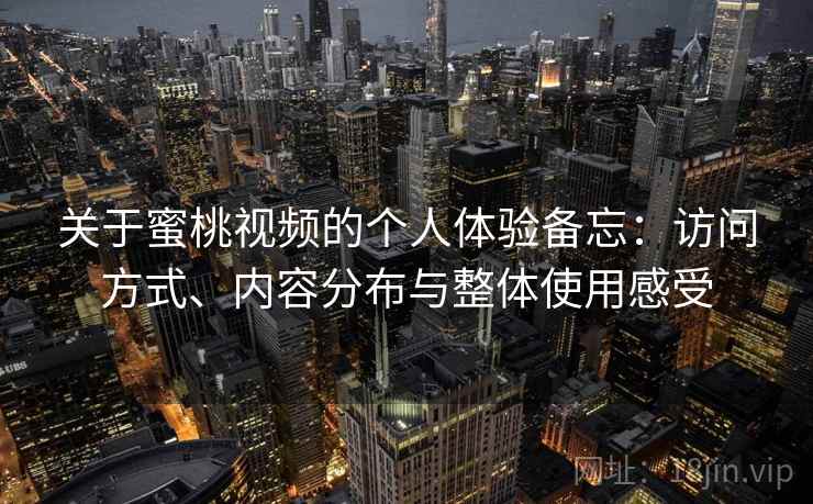 关于蜜桃视频的个人体验备忘：访问方式、内容分布与整体使用感受