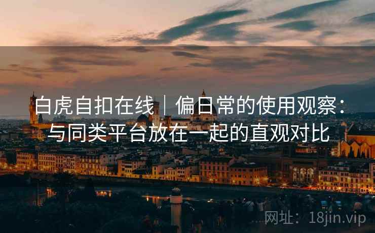 白虎自扣在线｜偏日常的使用观察：与同类平台放在一起的直观对比