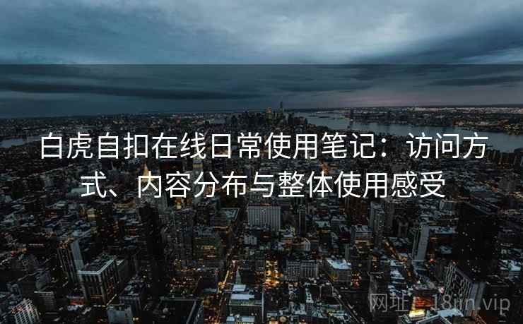 白虎自扣在线日常使用笔记：访问方式、内容分布与整体使用感受