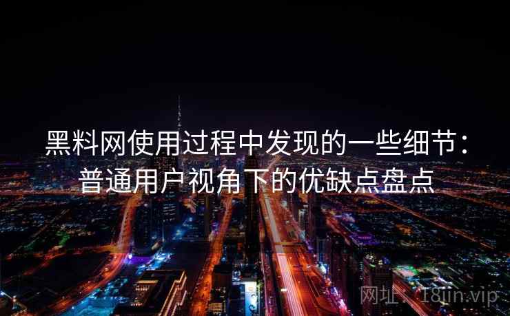 黑料网使用过程中发现的一些细节：普通用户视角下的优缺点盘点