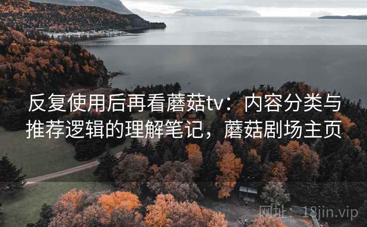 反复使用后再看蘑菇tv：内容分类与推荐逻辑的理解笔记，蘑菇剧场主页  第2张