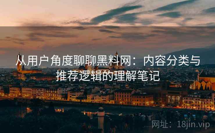 从用户角度聊聊黑料网：内容分类与推荐逻辑的理解笔记  第2张