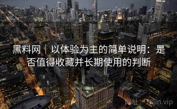 黑料网｜以体验为主的简单说明：是否值得收藏并长期使用的判断