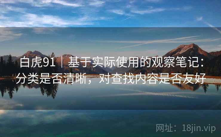 白虎91｜基于实际使用的观察笔记：分类是否清晰，对查找内容是否友好