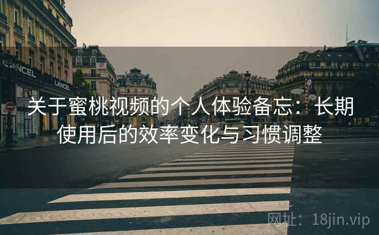 关于蜜桃视频的个人体验备忘：长期使用后的效率变化与习惯调整  第1张