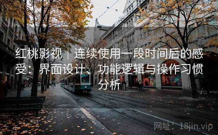 红桃影视|连续使用一段时间后的感受:界面设计、功能逻辑与操作习惯分析