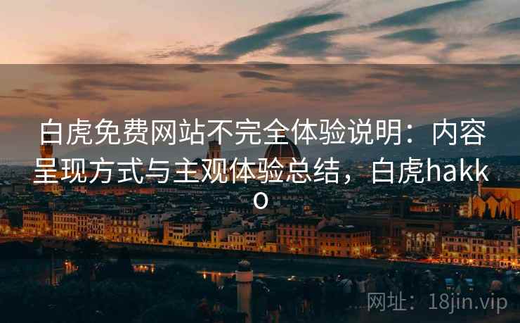 白虎免费网站不完全体验说明：内容呈现方式与主观体验总结，白虎hakko  第1张