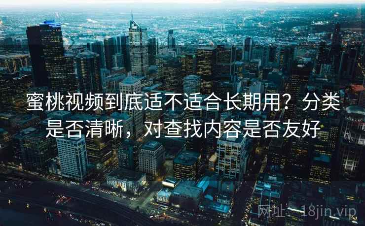 蜜桃视频到底适不适合长期用？分类是否清晰，对查找内容是否友好  第2张