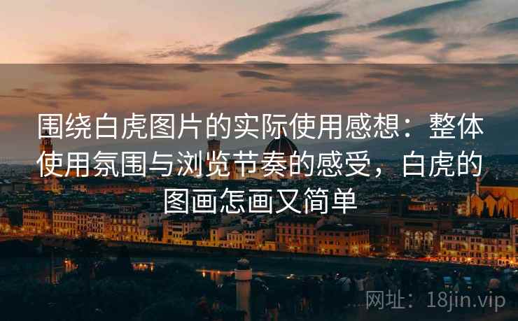 围绕白虎图片的实际使用感想:整体使用氛围与浏览节奏的感受,白虎的图画怎画又简单 第2张 围绕白虎图片的实际使用感想:整体使用氛围与浏览节奏的感受,白虎的图画怎画又简单 第2张