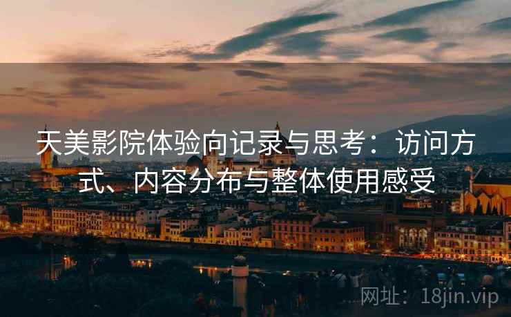 天美影院体验向记录与思考:访问方式、内容分布与整体使用感受