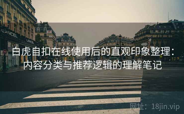白虎自扣在线使用后的直观印象整理：内容分类与推荐逻辑的理解笔记