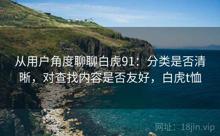 从用户角度聊聊白虎91：分类是否清晰，对查找内容是否友好，白虎t恤