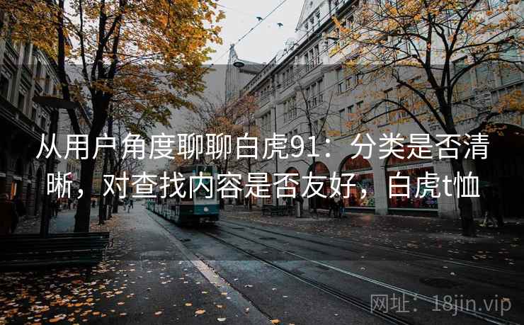 从用户角度聊聊白虎91：分类是否清晰，对查找内容是否友好，白虎t恤