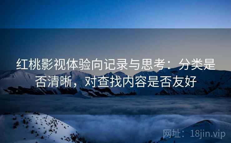 红桃影视体验向记录与思考：分类是否清晰，对查找内容是否友好